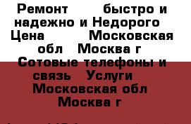 Ремонт Apple быстро и надежно и Недорого › Цена ­ 500 - Московская обл., Москва г. Сотовые телефоны и связь » Услуги   . Московская обл.,Москва г.